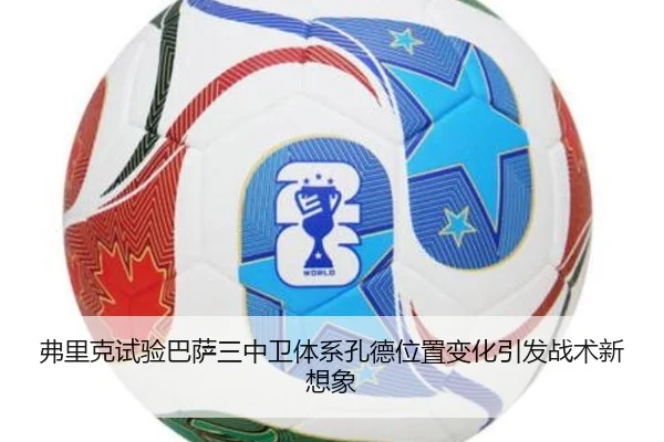 弗里克试验巴萨三中卫体系孔德位置变化引发战术新想象